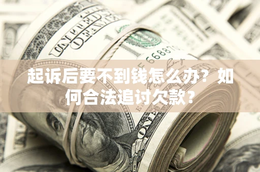北京起诉后要不到钱怎么办？如何合法追讨欠款？