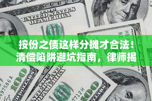 北京按份之债这样分摊才合法！清偿陷阱避坑指南，律师揭秘关键条款