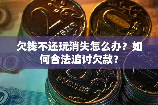 北京欠钱不还玩消失怎么办？如何合法追讨欠款？