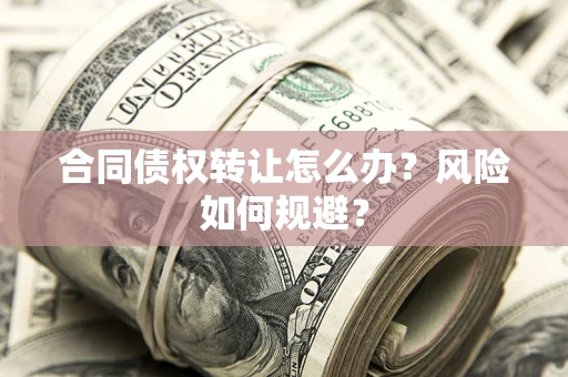 北京合同债权转让怎么办？风险如何规避？