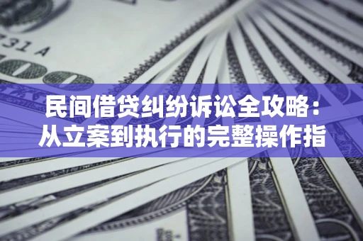 北京民间借贷纠纷诉讼全攻略：从立案到执行的完整操作指南