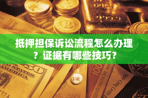 北京抵押担保诉讼流程怎么办理？证据有哪些技巧？