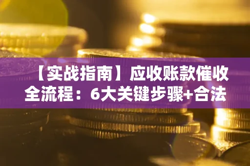 北京【实战指南】应收账款催收全流程：6大关键步骤+合法回款技巧