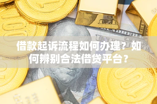 北京借款起诉流程如何办理？如何辨别合法借贷平台？