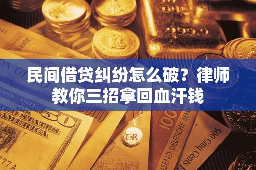 北京民间借贷纠纷怎么破？律师教你三招拿回血汗钱