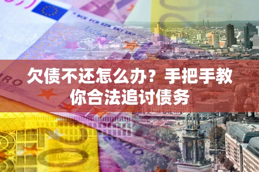 北京欠债不还怎么办？手把手教你合法追讨债务