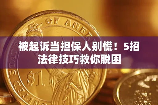 北京被起诉当担保人别慌！5招法律技巧救你脱困