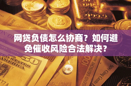 北京网贷负债怎么协商？如何避免催收风险合法解决？