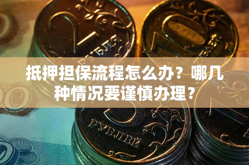 北京抵押担保流程怎么办？哪几种情况要谨慎办理？