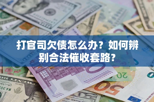 北京打官司欠债怎么办？如何辨别合法催收套路？