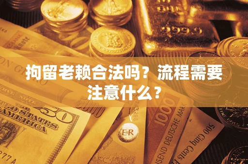 北京拘留老赖合法吗？流程需要注意什么？