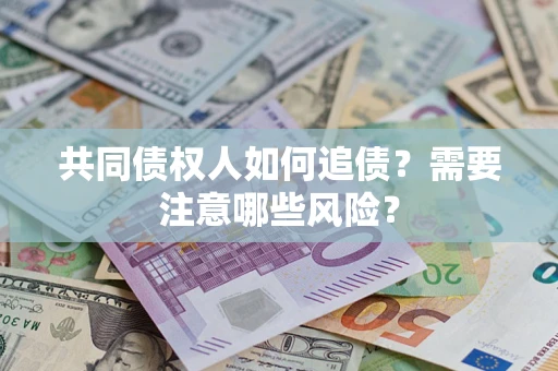 北京共同债权人如何追债？需要注意哪些风险？