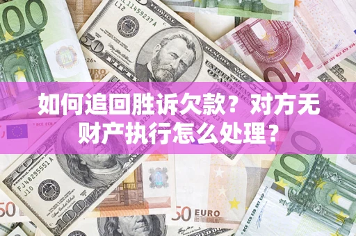 北京如何追回胜诉欠款？对方无财产执行怎么处理？