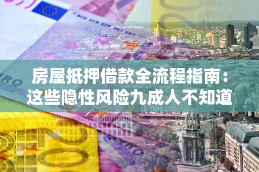 北京房屋抵押借款全流程指南：这些隐性风险九成人不知道