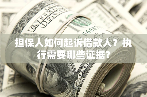 北京担保人如何起诉借款人？执行需要哪些证据？