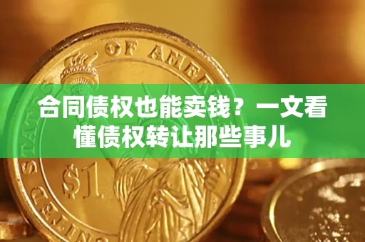 北京合同债权也能卖钱？一文看懂债权转让那些事儿