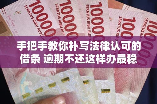 北京手把手教你补写法律认可的借条 逾期不还这样办最稳妥
