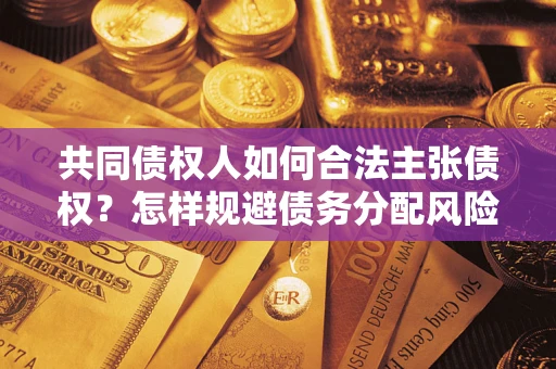 北京共同债权人如何合法主张债权？怎样规避债务分配风险？