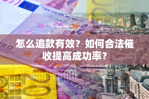 北京怎么追款有效？如何合法催收提高成功率？