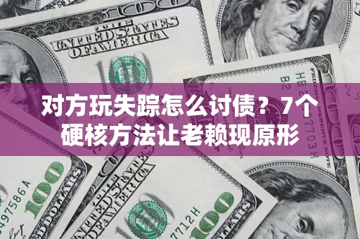 北京对方玩失踪怎么讨债？7个硬核方法让老赖现原形