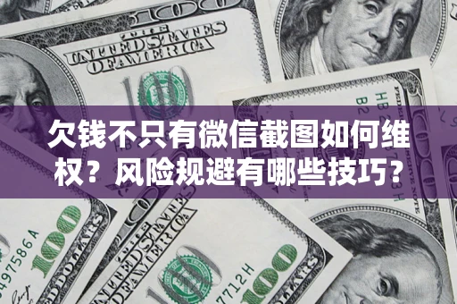 北京欠钱不只有微信截图如何维权？风险规避有哪些技巧？