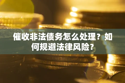 北京催收非法债务怎么处理？如何规避法律风险？