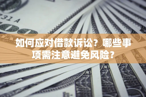 北京如何应对借款诉讼？哪些事项需注意避免风险？