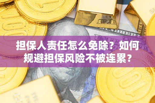 北京担保人责任怎么免除？如何规避担保风险不被连累？