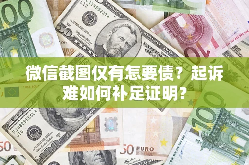北京微信截图仅有怎要债？起诉难如何补足证明？