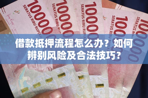 北京借款抵押流程怎么办？如何辨别风险及合法技巧？