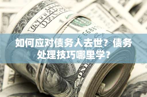 北京如何应对债务人去世？债务处理技巧哪里学？