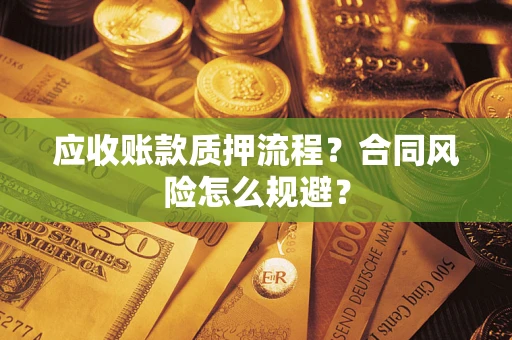 北京应收账款质押流程？合同风险怎么规避？