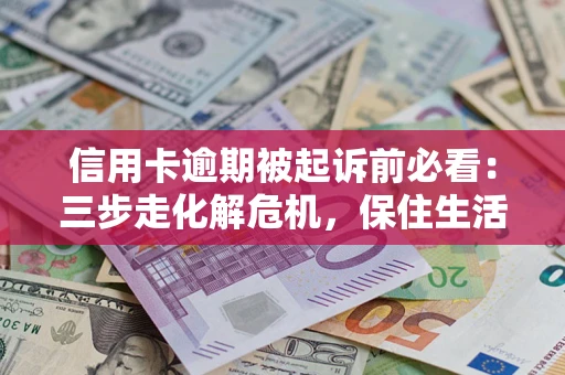 北京信用卡逾期被起诉前必看：三步走化解危机，保住生活尊严