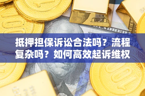 北京抵押担保诉讼合法吗？流程复杂吗？如何高效起诉维权？