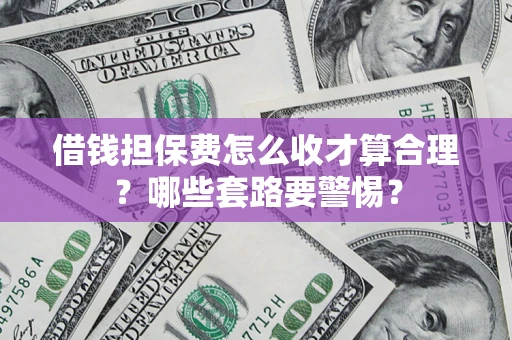 北京借钱担保费怎么收才算合理？哪些套路要警惕？