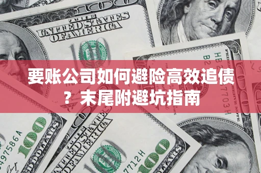 北京要账公司如何避险高效追债？末尾附避坑指南