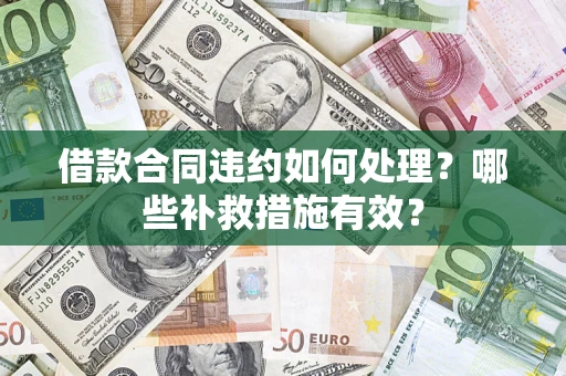 北京借款合同违约如何处理？哪些补救措施有效？