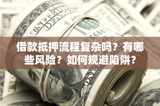 北京借款抵押流程复杂吗？有哪些风险？如何规避陷阱？