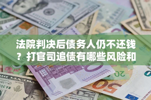 北京法院判决后债务人仍不还钱？打官司追债有哪些风险和技巧？