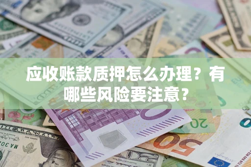 北京应收账款质押怎么办理？有哪些风险要注意？