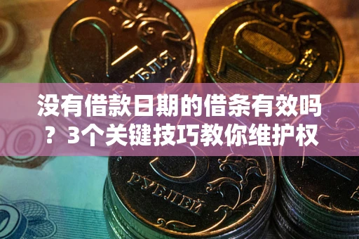 北京没有借款日期的借条有效吗？3个关键技巧教你维护权益