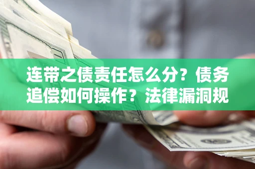北京连带之债责任怎么分？债务追偿如何操作？法律漏洞规避指南