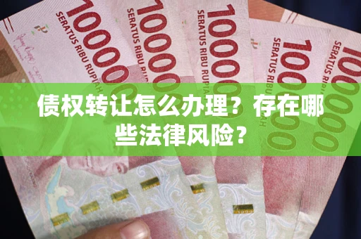 北京债权转让怎么办理？存在哪些法律风险？