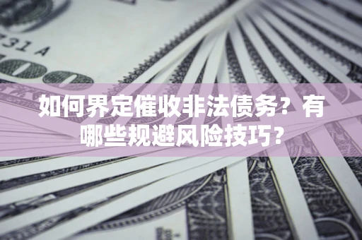 北京如何界定催收非法债务？有哪些规避风险技巧？