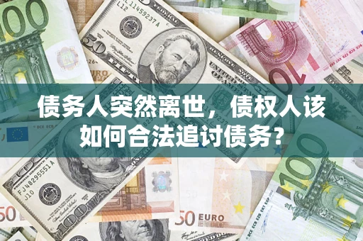 北京债务人突然离世，债权人该如何合法追讨债务？