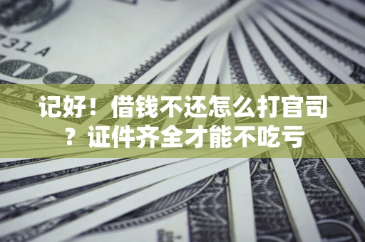 北京记好！借钱不还怎么打官司？证件齐全才能不吃亏