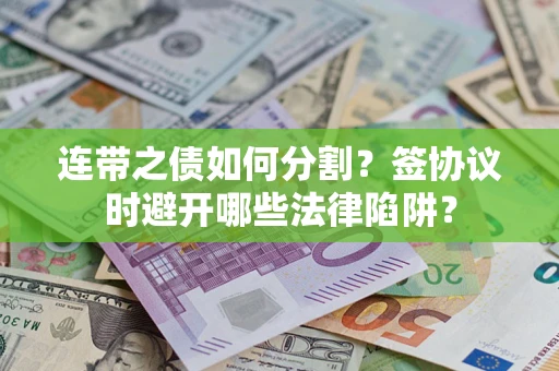 北京连带之债如何分割？签协议时避开哪些法律陷阱？