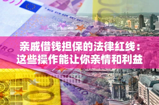 北京亲戚借钱担保的法律红线：这些操作能让你亲情和利益两不误