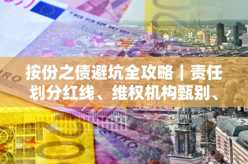 北京按份之债避坑全攻略｜责任划分红线、维权机构甄别、纠纷处理全流程拆解
