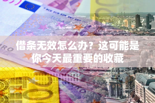 北京借条无效怎么办？这可能是你今天最重要的收藏